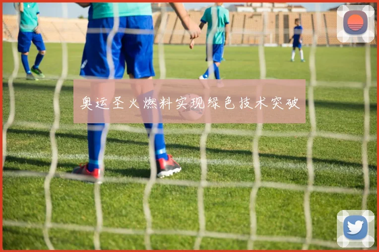 奥运圣火燃料实现绿色技术突破