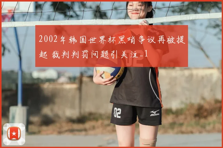 2002年韩国世界杯黑哨争议再被提起 裁判判罚问题引关注_1