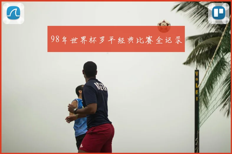 98年世界杯罗平经典比赛全记录